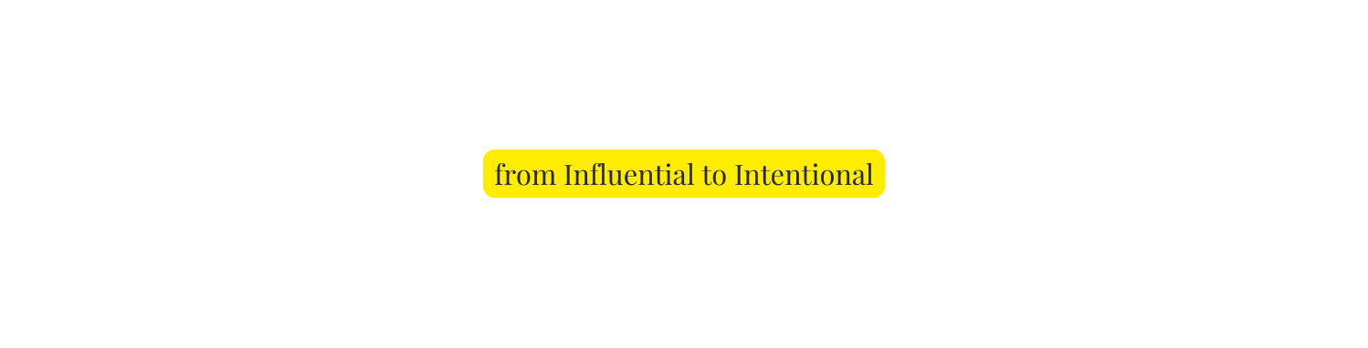 from Influential to Intentional